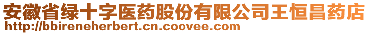 安徽省綠十字醫(yī)藥股份有限公司王恒昌藥店