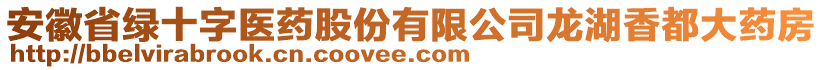 安徽省綠十字醫(yī)藥股份有限公司龍湖香都大藥房