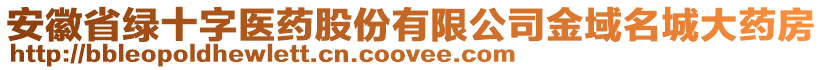 安徽省綠十字醫藥股份有限公司金域名城大藥房