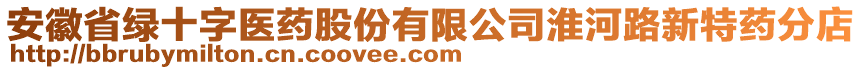 安徽省綠十字醫(yī)藥股份有限公司淮河路新特藥分店