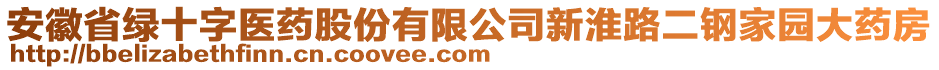 安徽省綠十字醫(yī)藥股份有限公司新淮路二鋼家園大藥房