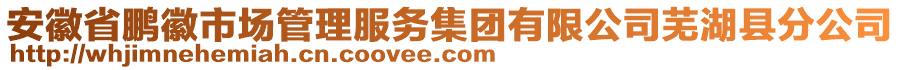 安徽省鵬徽市場(chǎng)管理服務(wù)集團(tuán)有限公司蕪湖縣分公司