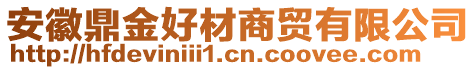 安徽鼎金好材商貿(mào)有限公司