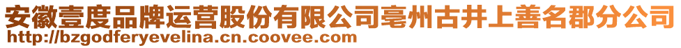 安徽壹度品牌運(yùn)營股份有限公司亳州古井上善名郡分公司