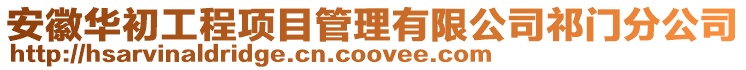安徽華初工程項目管理有限公司祁門分公司