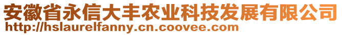 安徽省永信大豐農(nóng)業(yè)科技發(fā)展有限公司