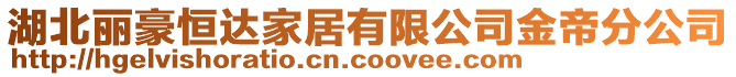 湖北麗豪恒達(dá)家居有限公司金帝分公司