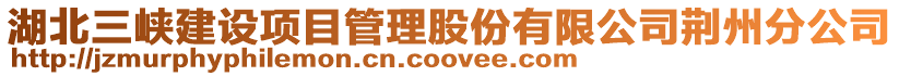 湖北三峽建設項目管理股份有限公司荊州分公司