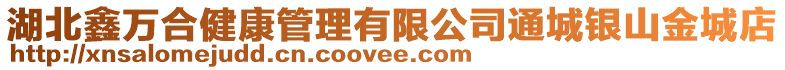 湖北鑫萬合健康管理有限公司通城銀山金城店
