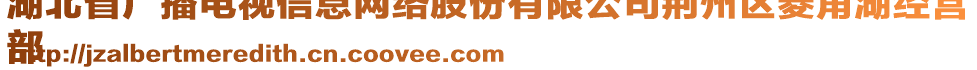 湖北省廣播電視信息網(wǎng)絡(luò)股份有限公司荊州區(qū)菱角湖經(jīng)營(yíng)
部