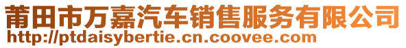 莆田市萬嘉汽車銷售服務(wù)有限公司