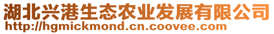 湖北興港生態(tài)農業(yè)發(fā)展有限公司