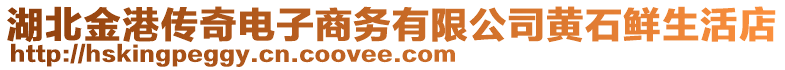 湖北金港傳奇電子商務(wù)有限公司黃石鮮生活店