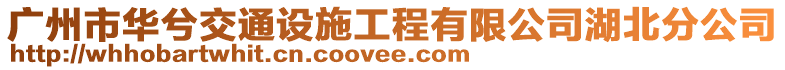 廣州市華兮交通設施工程有限公司湖北分公司