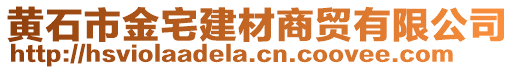 黃石市金宅建材商貿(mào)有限公司