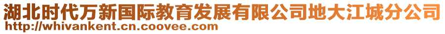 湖北時(shí)代萬新國(guó)際教育發(fā)展有限公司地大江城分公司