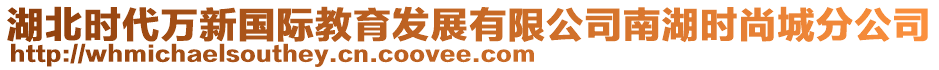 湖北時(shí)代萬(wàn)新國(guó)際教育發(fā)展有限公司南湖時(shí)尚城分公司