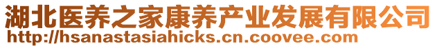 湖北醫(yī)養(yǎng)之家康養(yǎng)產(chǎn)業(yè)發(fā)展有限公司