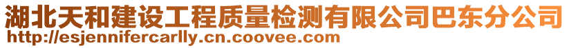 湖北天和建設(shè)工程質(zhì)量檢測有限公司巴東分公司