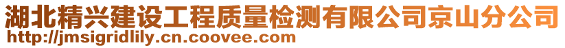 湖北精興建設(shè)工程質(zhì)量檢測(cè)有限公司京山分公司
