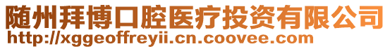 隨州拜博口腔醫(yī)療投資有限公司
