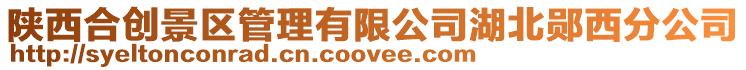 陜西合創景區管理有限公司湖北鄖西分公司