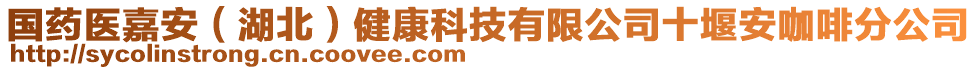 国药医嘉安（湖北）健康科技有限公司十堰安咖啡分公司