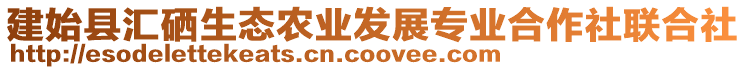 建始縣匯硒生態(tài)農(nóng)業(yè)發(fā)展專業(yè)合作社聯(lián)合社