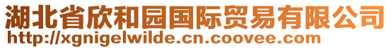 湖北省欣和園國(guó)際貿(mào)易有限公司