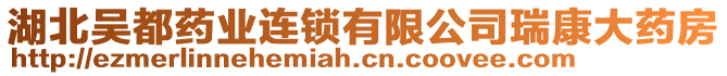 湖北吳都藥業(yè)連鎖有限公司瑞康大藥房