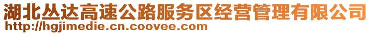 湖北叢達高速公路服務(wù)區(qū)經(jīng)營管理有限公司