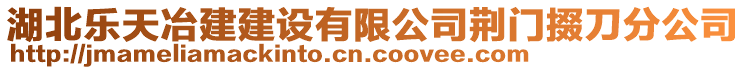 湖北樂(lè)天冶建建設(shè)有限公司荊門(mén)掇刀分公司