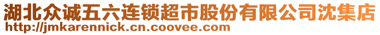 湖北眾誠五六連鎖超市股份有限公司沈集店