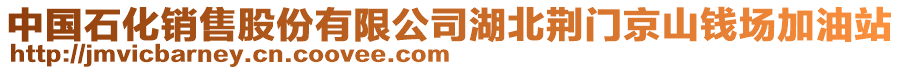 中國(guó)石化銷(xiāo)售股份有限公司湖北荊門(mén)京山錢(qián)場(chǎng)加油站