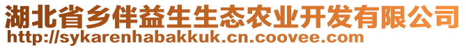 湖北省鄉(xiāng)伴益生生態(tài)農(nóng)業(yè)開發(fā)有限公司