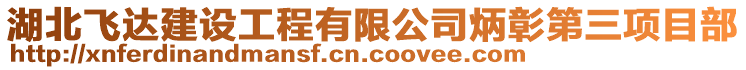 湖北飛達建設(shè)工程有限公司炳彰第三項目部