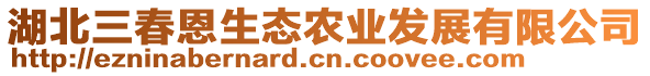 湖北三春恩生態(tài)農(nóng)業(yè)發(fā)展有限公司