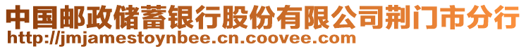 中國郵政儲(chǔ)蓄銀行股份有限公司荊門市分行