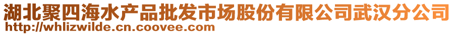 湖北聚四海水產(chǎn)品批發(fā)市場(chǎng)股份有限公司武漢分公司