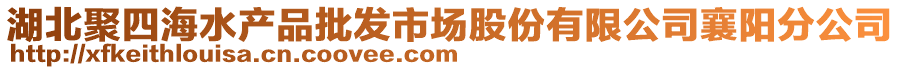 湖北聚四海水產品批發(fā)市場股份有限公司襄陽分公司