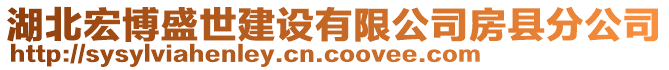 湖北宏博盛世建設(shè)有限公司房縣分公司