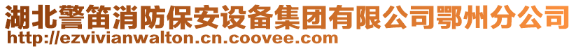 湖北警笛消防保安設備集團有限公司鄂州分公司