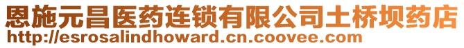 恩施元昌醫(yī)藥連鎖有限公司土橋壩藥店