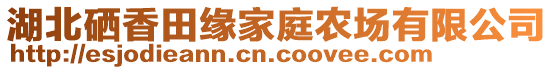 湖北硒香田緣家庭農(nóng)場(chǎng)有限公司