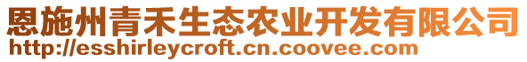 恩施州青禾生態(tài)農(nóng)業(yè)開發(fā)有限公司