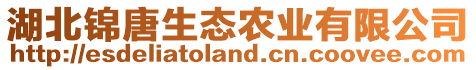 湖北錦唐生態(tài)農(nóng)業(yè)有限公司