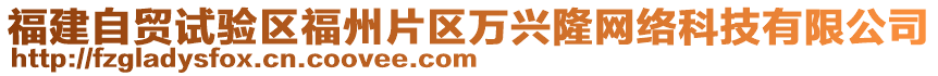 福建自貿(mào)試驗區(qū)福州片區(qū)萬興隆網(wǎng)絡科技有限公司