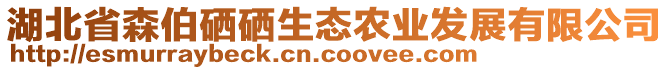 湖北省森伯硒硒生態(tài)農(nóng)業(yè)發(fā)展有限公司