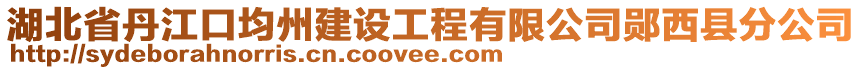 湖北省丹江口均州建設(shè)工程有限公司鄖西縣分公司