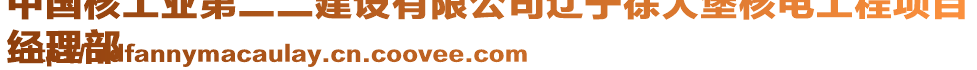 中國(guó)核工業(yè)第二二建設(shè)有限公司遼寧徐大堡核電工程項(xiàng)目
經(jīng)理部